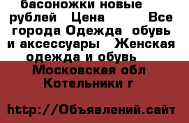 басоножки новые 500 рублей › Цена ­ 500 - Все города Одежда, обувь и аксессуары » Женская одежда и обувь   . Московская обл.,Котельники г.